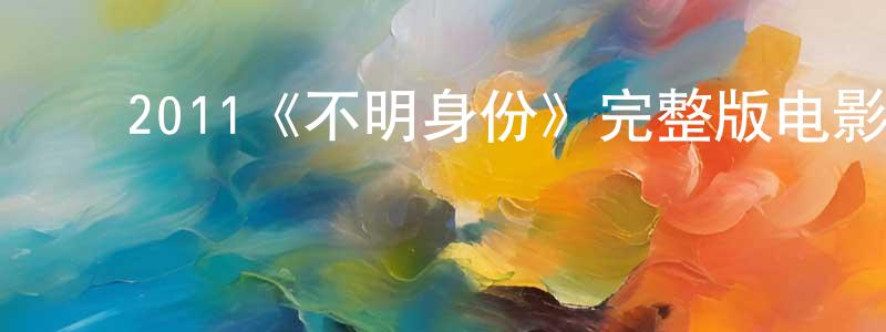 ﻿曾维红发布﻿2011《不明身份》完整版电影/在线观看/百度云-美剧天堂